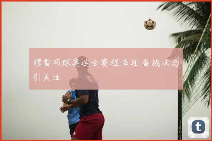穆雷网球奥运会赛程临近 备战状态引关注