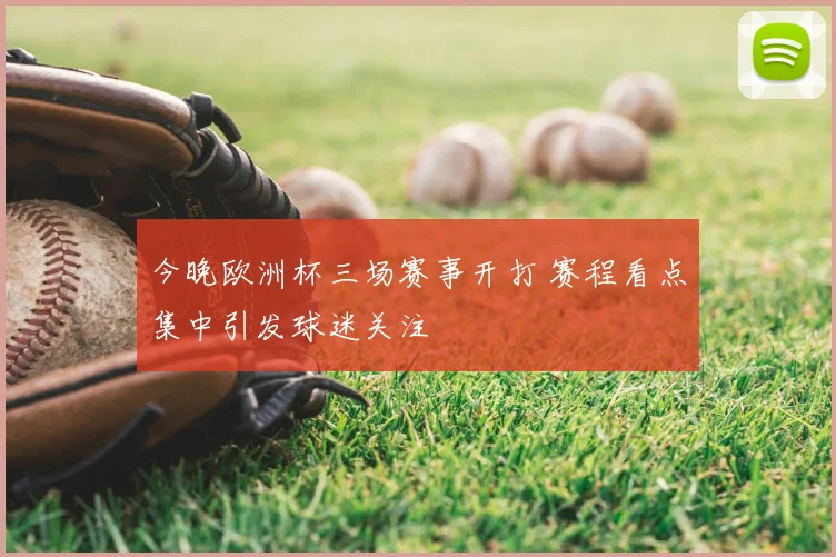 今晚欧洲杯三场赛事开打 赛程看点集中引发球迷关注