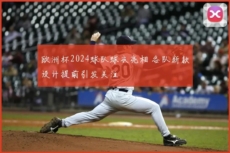 欧洲杯2024球队球衣亮相 各队新款设计提前引发关注
