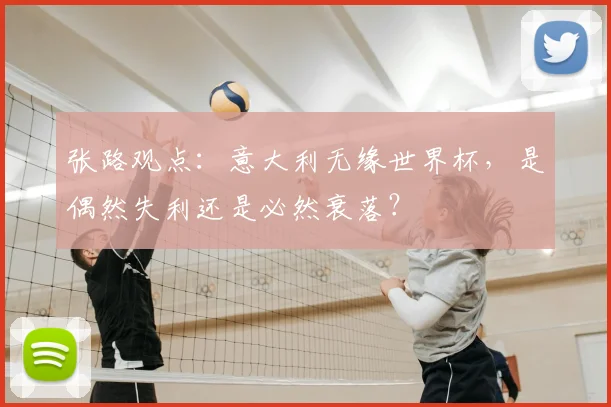 张路观点:意大利无缘世界杯,是偶然失利还是必然衰落?