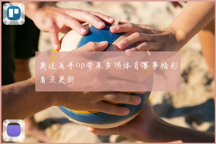 奥运高手op带来多项体育赛事精彩看点更新