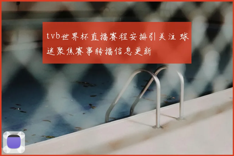tvb世界杯直播赛程安排引关注 球迷聚焦赛事转播信息更新