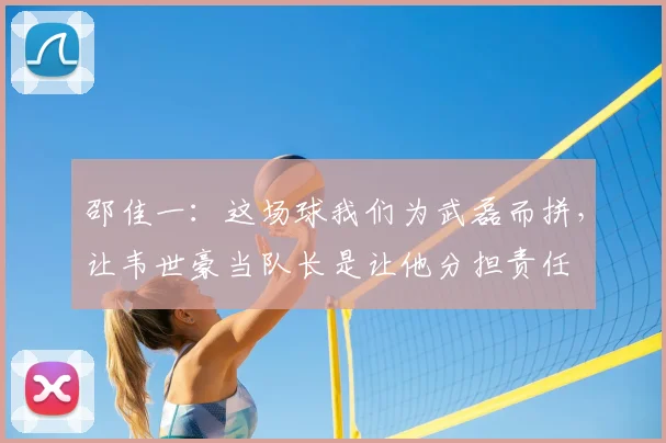 邵佳一：这场球我们为武磊而拼，让韦世豪当队长是让他分担责任