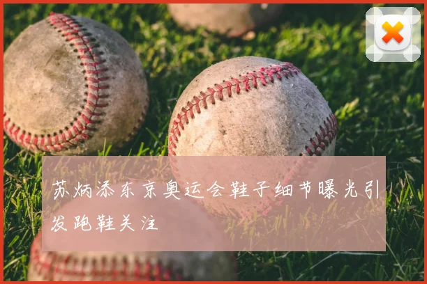 苏炳添东京奥运会鞋子细节曝光引发跑鞋关注