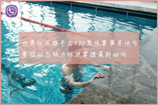 世界杯买球平台app聚焦赛事资讯与赛程动态助力球迷掌握最新动向
