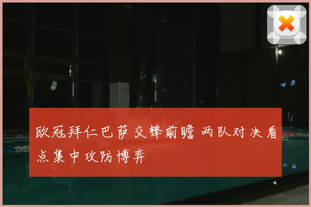 欧冠拜仁巴萨交锋前瞻 两队对决看点集中攻防博弈