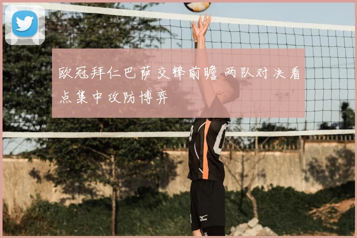 欧冠拜仁巴萨交锋前瞻 两队对决看点集中攻防博弈