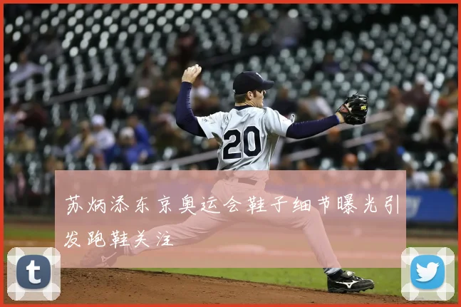 苏炳添东京奥运会鞋子细节曝光引发跑鞋关注
