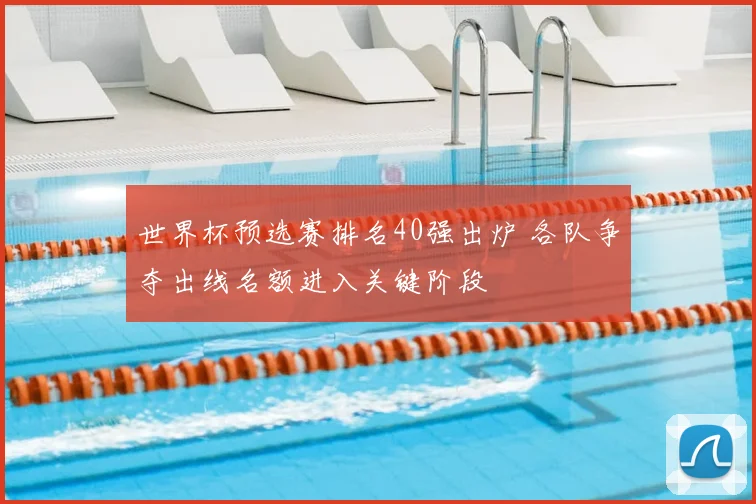 世界杯预选赛排名40强出炉 各队争夺出线名额进入关键阶段