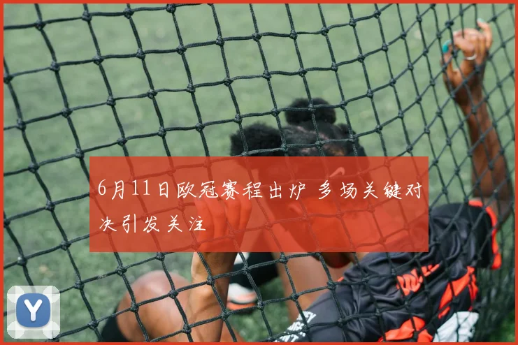 6月11日欧冠赛程出炉 多场关键对决引发关注