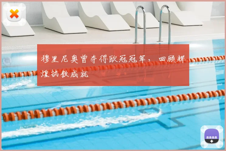 穆里尼奥曾夺得欧冠冠军,回顾辉煌执教成就