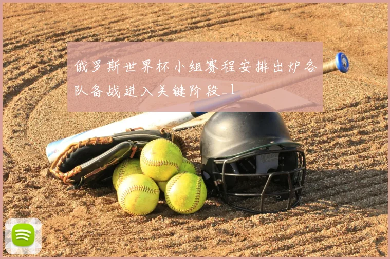 俄罗斯世界杯小组赛程安排出炉各队备战进入关键阶段_1