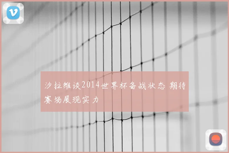 沙拉维谈2014世界杯备战状态 期待赛场展现实力