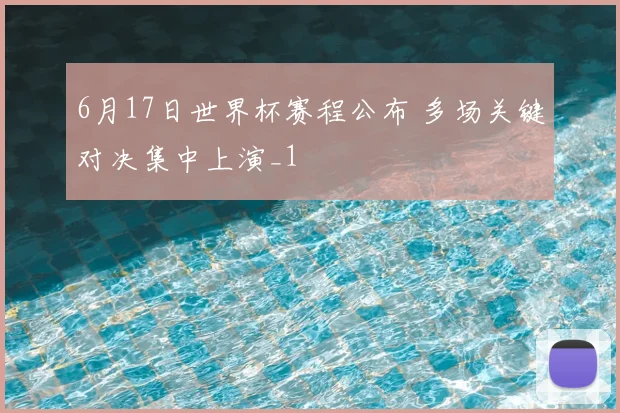 6月17日世界杯赛程公布 多场关键对决集中上演_1