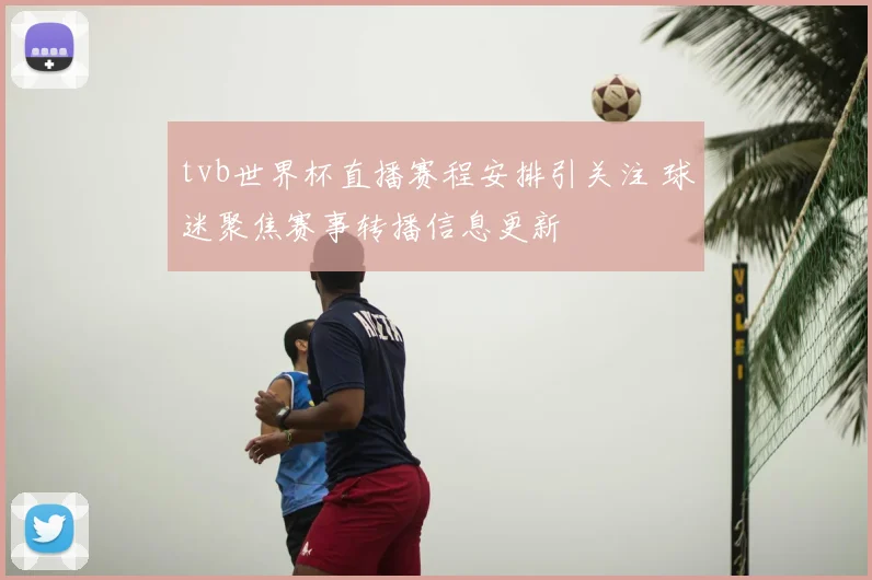 tvb世界杯直播赛程安排引关注 球迷聚焦赛事转播信息更新