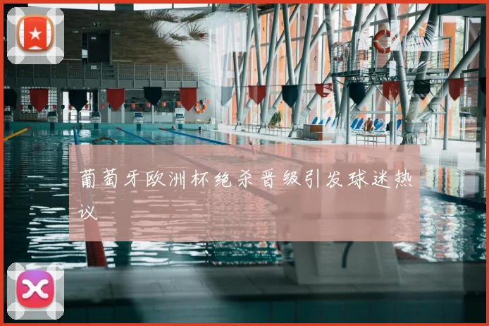 葡萄牙欧洲杯绝杀晋级引发球迷热议