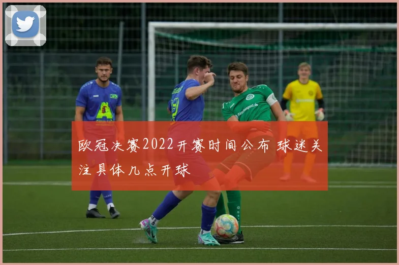 欧冠决赛2022开赛时间公布 球迷关注具体几点开球