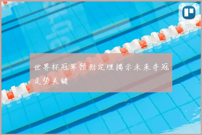 世界杯冠军预测定理揭示未来夺冠走势关键
