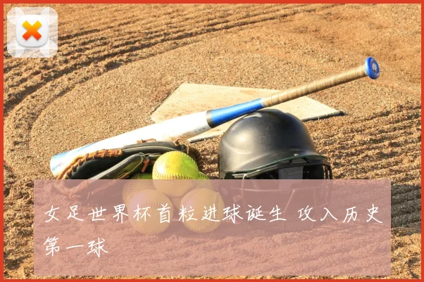 女足世界杯首粒进球诞生 攻入历史第一球