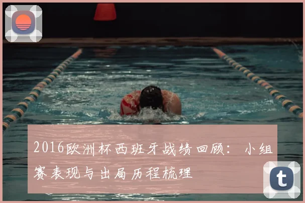 2016欧洲杯西班牙战绩回顾:小组赛表现与出局历程梳理