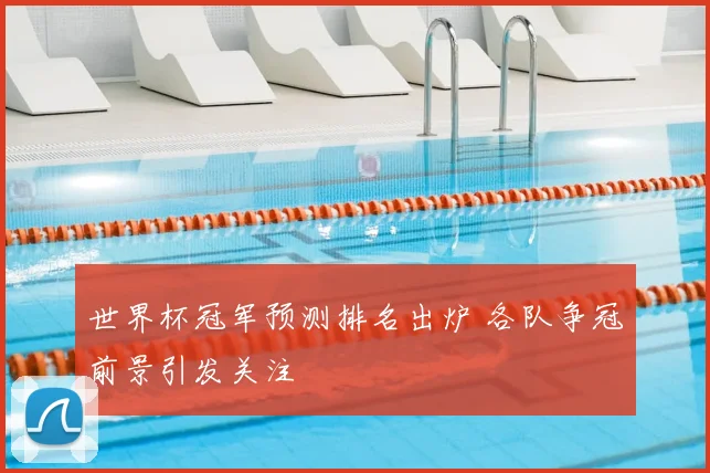 世界杯冠军预测排名出炉 各队争冠前景引发关注