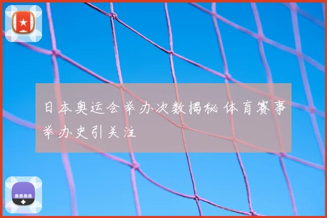 日本奥运会举办次数揭秘 体育赛事举办史引关注