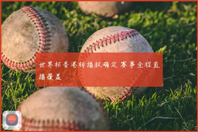 世界杯香港转播权确定 赛事全程直播覆盖