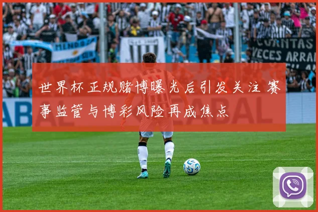 世界杯正规赌博曝光后引发关注 赛事监管与博彩风险再成焦点