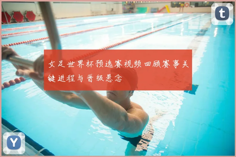 女足世界杯预选赛视频回顾赛事关键进程与晋级悬念