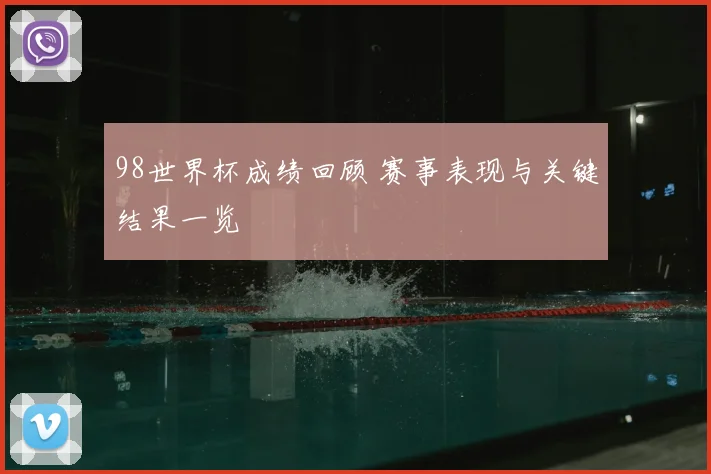 98世界杯成绩回顾 赛事表现与关键结果一览