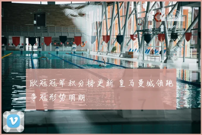 欧冠冠军积分榜更新 皇马曼城领跑争冠形势明朗