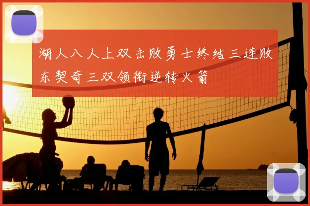 湖人八人上双击败勇士终结三连败东契奇三双领衔逆转火箭