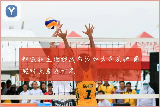 维兹拉主场迎战布拉加力争反弹 葡超对决看点十足