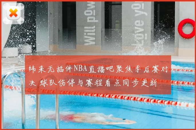 纬来无插件NBA直播吧聚焦季后赛对决 球队伤停与赛程看点同步更新