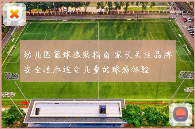 幼儿园篮球选购指南 家长关注品牌安全性和适合儿童的球感体验