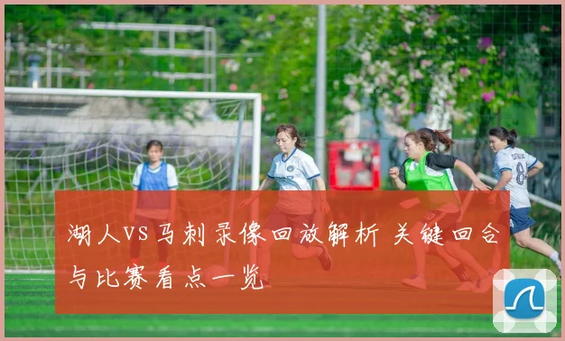 湖人vs马刺录像回放解析 关键回合与比赛看点一览