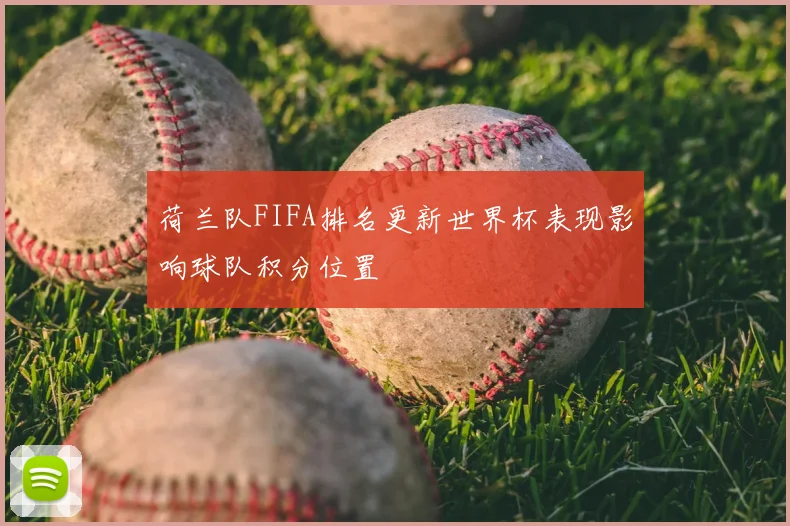 荷兰队FIFA排名更新世界杯表现影响球队积分位置