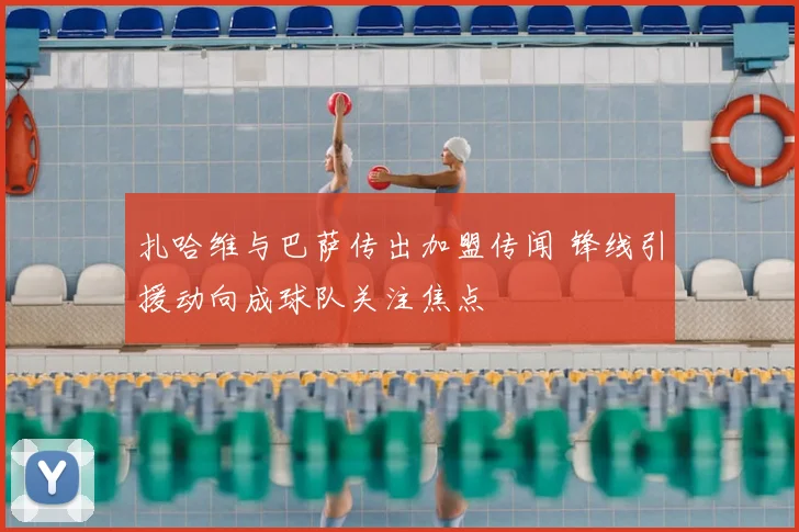 扎哈维与巴萨传出加盟传闻 锋线引援动向成球队关注焦点