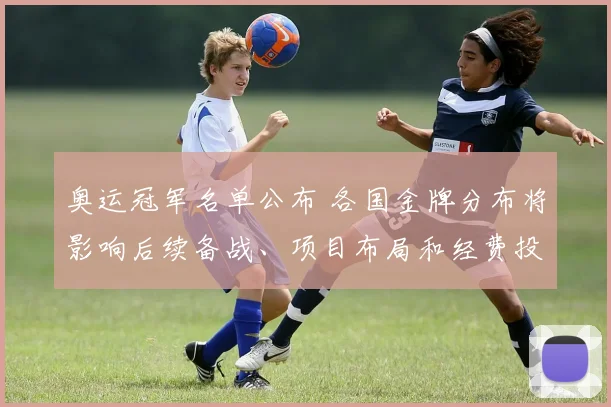 奥运冠军名单公布 各国金牌分布将影响后续备战、项目布局和经费投入
