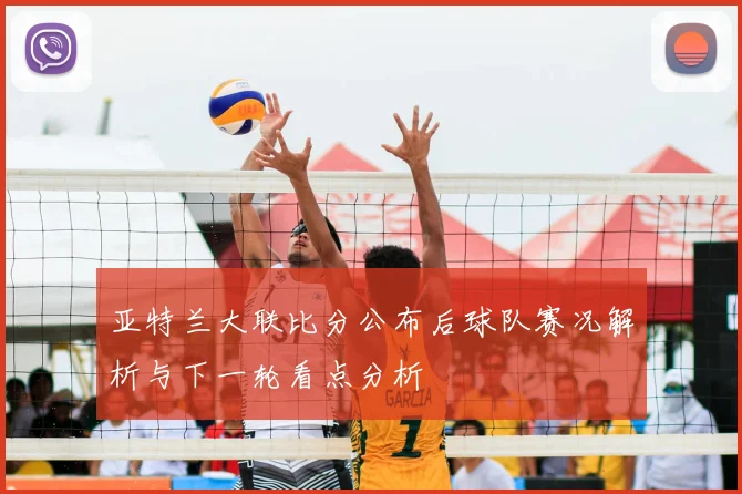 亚特兰大联比分公布后球队赛况解析与下一轮看点分析