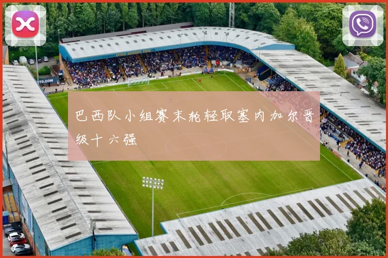 巴西队小组赛末轮轻取塞内加尔晋级十六强