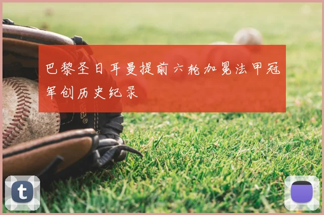 巴黎圣日耳曼提前六轮加冕法甲冠军创历史纪录