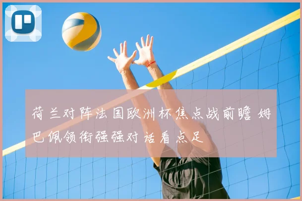 荷兰对阵法国欧洲杯焦点战前瞻 姆巴佩领衔强强对话看点足