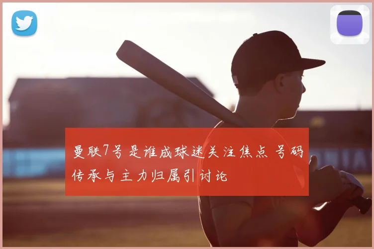 曼联7号是谁成球迷关注焦点 号码传承与主力归属引讨论