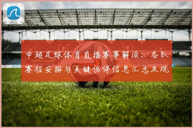 中超足球体育直播赛事解读:各队赛程安排与关键伤停信息汇总及观赛看点