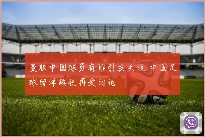曼联中国球员有谁引发关注 中国足球留洋路径再受讨论