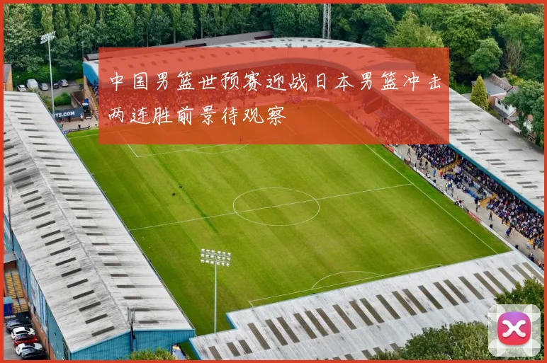 中国男篮世预赛迎战日本男篮冲击两连胜前景待观察