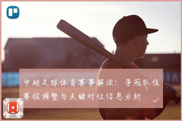 中超足球体育赛事解读：争冠队伍赛程调整与关键对位信息分析