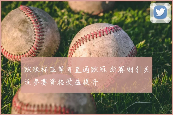 欧联杯亚军可直通欧冠 新赛制引关注参赛资格受益提升