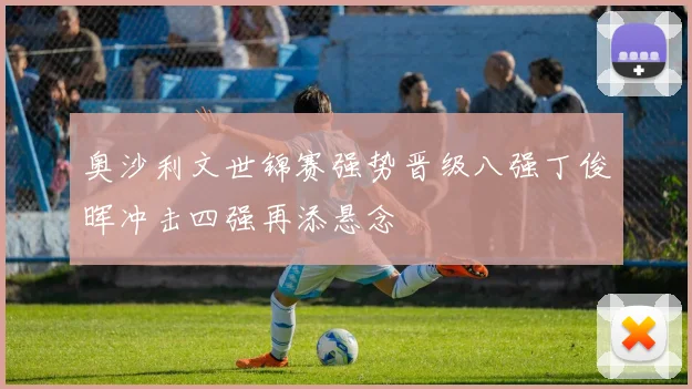 奥沙利文世锦赛强势晋级八强丁俊晖冲击四强再添悬念